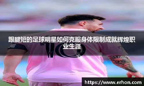 跟腱短的足球明星如何克服身体限制成就辉煌职业生涯